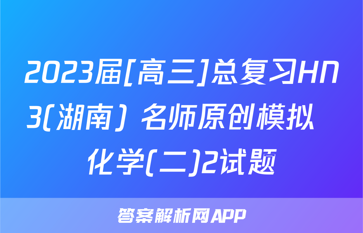 2023届[高三]总复习HN3(湖南) 名师原创模拟  化学(二)2试题