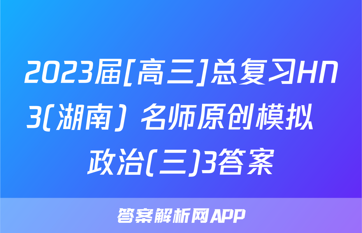2023届[高三]总复习HN3(湖南) 名师原创模拟  政治(三)3答案