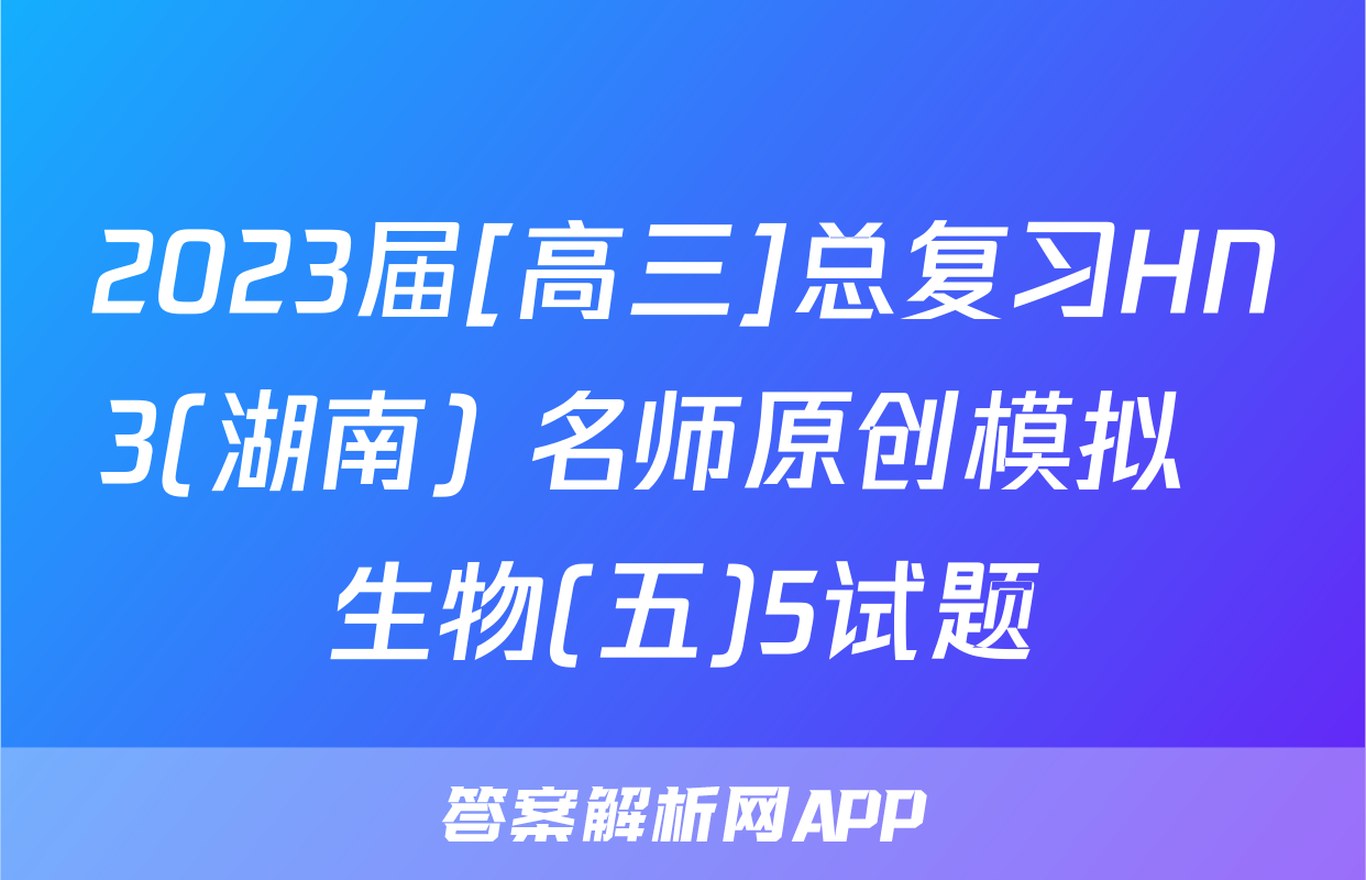 2023届[高三]总复习HN3(湖南) 名师原创模拟  生物(五)5试题