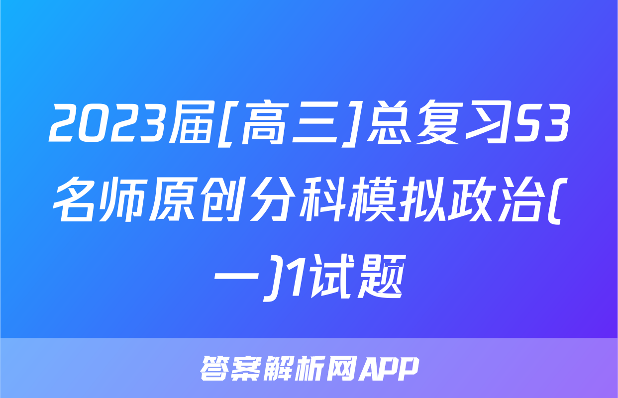 2023届[高三]总复习S3名师原创分科模拟政治(一)1试题