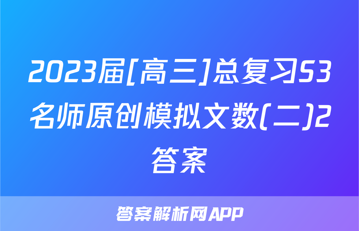 2023届[高三]总复习S3名师原创模拟文数(二)2答案