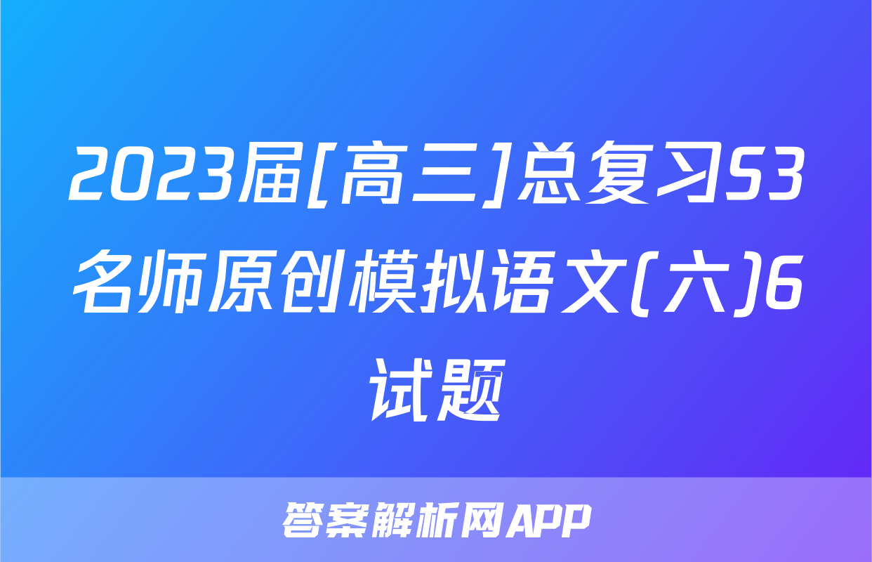 2023届[高三]总复习S3名师原创模拟语文(六)6试题