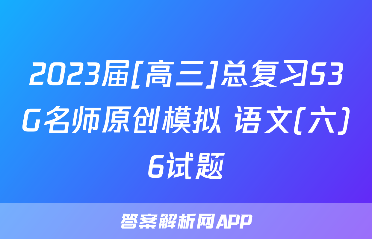 2023届[高三]总复习S3G名师原创模拟 语文(六)6试题