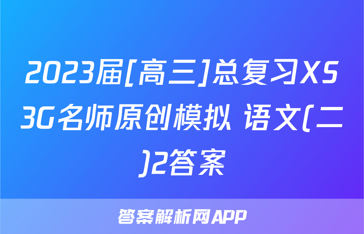 2023届[高三]总复习XS3G名师原创模拟 语文(二)2答案