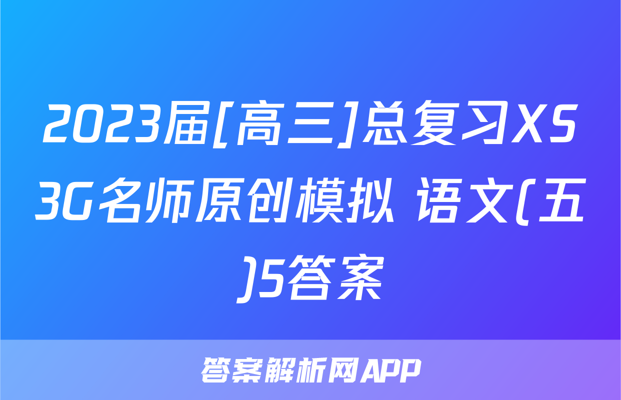 2023届[高三]总复习XS3G名师原创模拟 语文(五)5答案