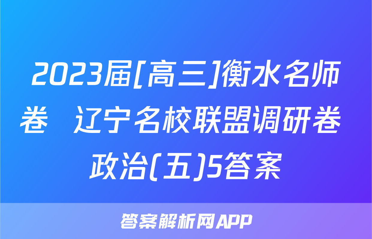 2023届[高三]衡水名师卷  辽宁名校联盟调研卷 政治(五)5答案