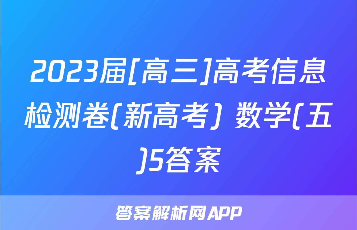2023届[高三]高考信息检测卷(新高考) 数学(五)5答案