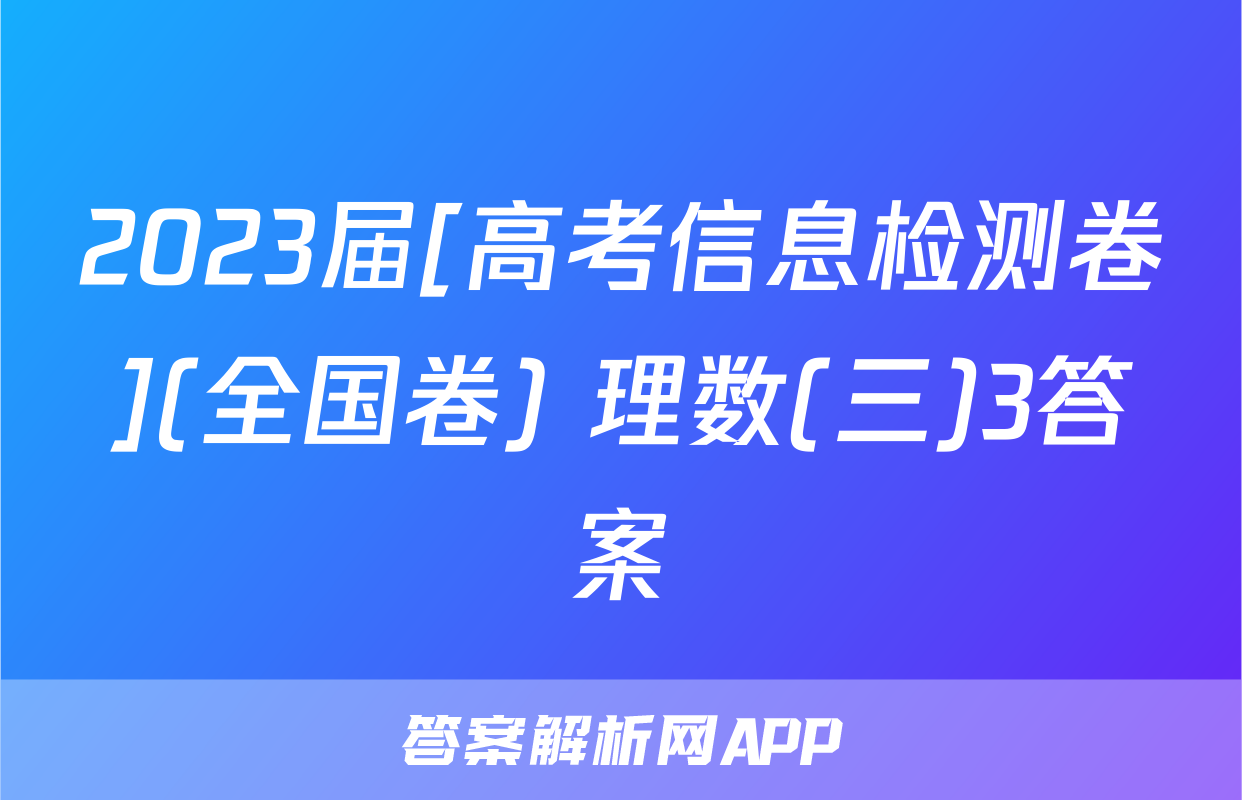 2023届[高考信息检测卷](全国卷) 理数(三)3答案