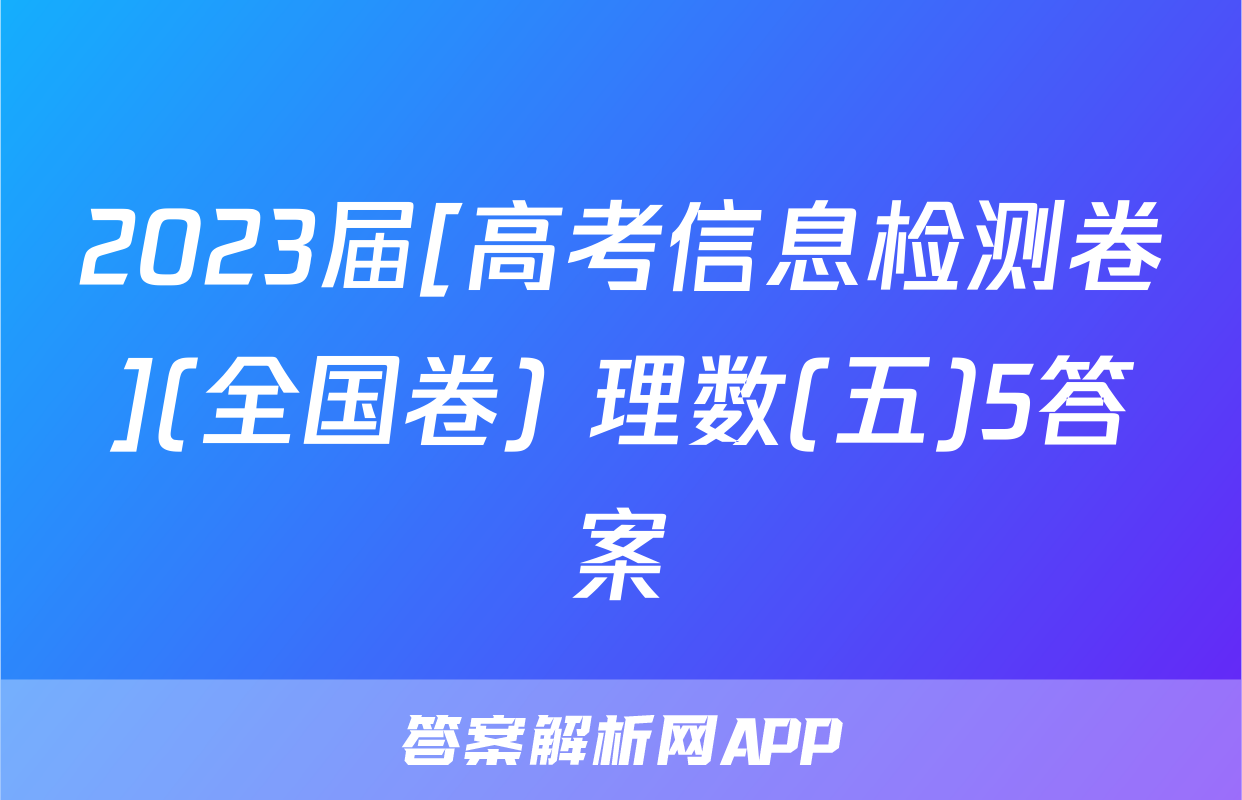 2023届[高考信息检测卷](全国卷) 理数(五)5答案
