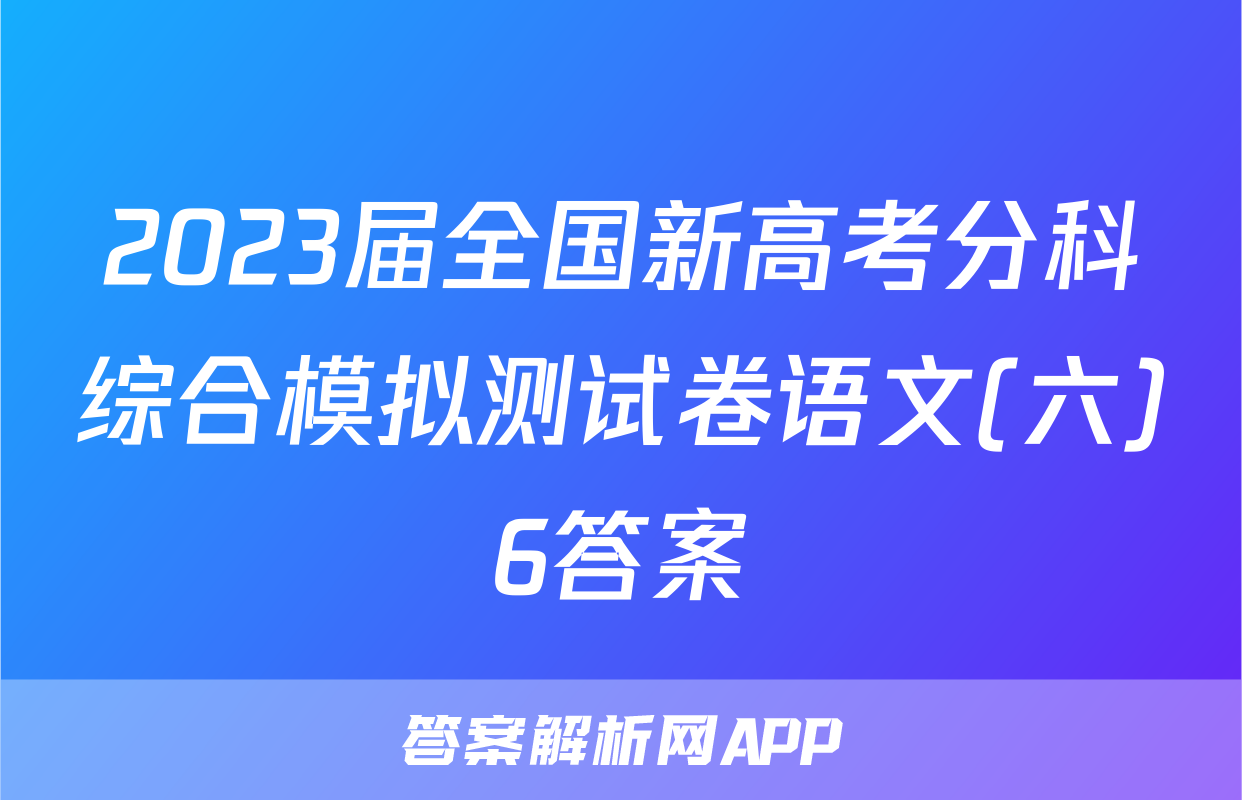 2023届全国新高考分科综合模拟测试卷语文(六)6答案