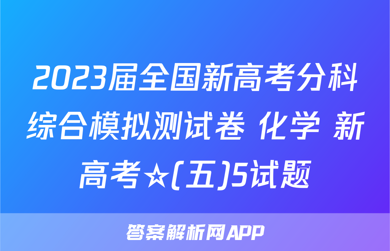 2023届全国新高考分科综合模拟测试卷 化学 新高考☆(五)5试题