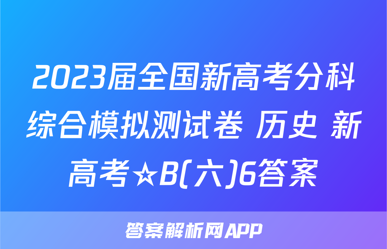 2023届全国新高考分科综合模拟测试卷 历史 新高考☆B(六)6答案