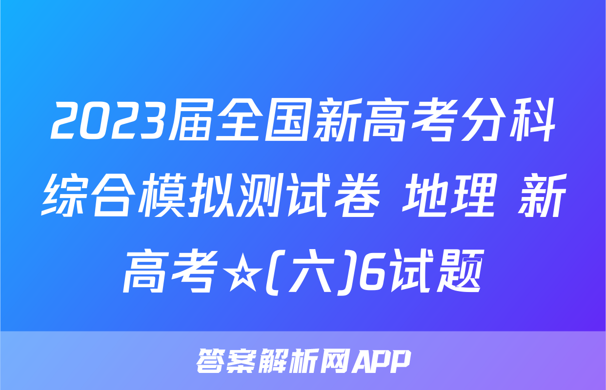 2023届全国新高考分科综合模拟测试卷 地理 新高考☆(六)6试题