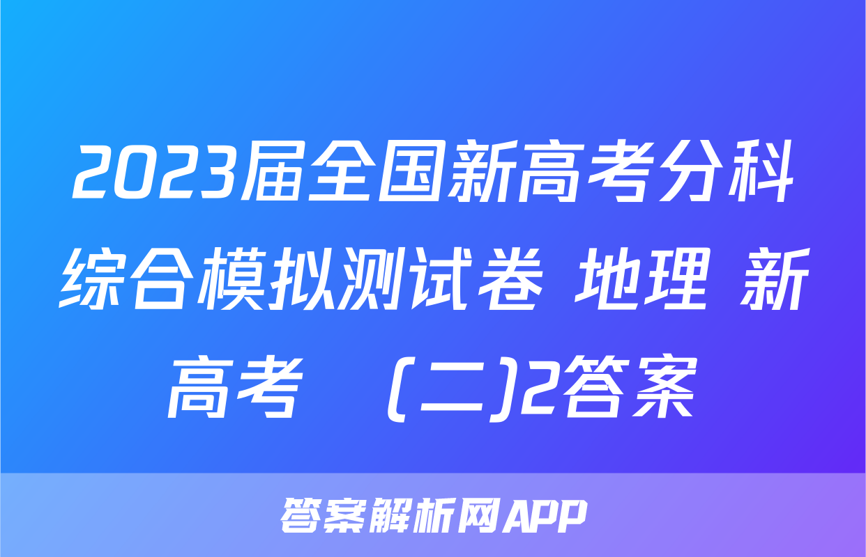 2023届全国新高考分科综合模拟测试卷 地理 新高考☾(二)2答案