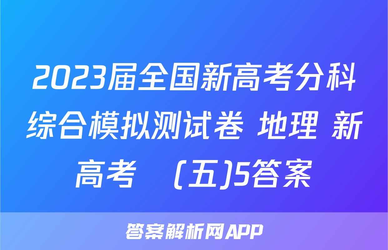 2023届全国新高考分科综合模拟测试卷 地理 新高考☾(五)5答案