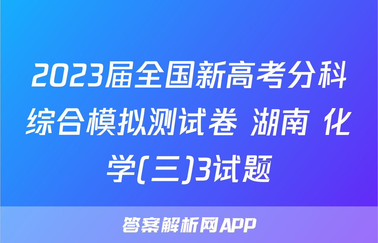 2023届全国新高考分科综合模拟测试卷 湖南 化学(三)3试题
