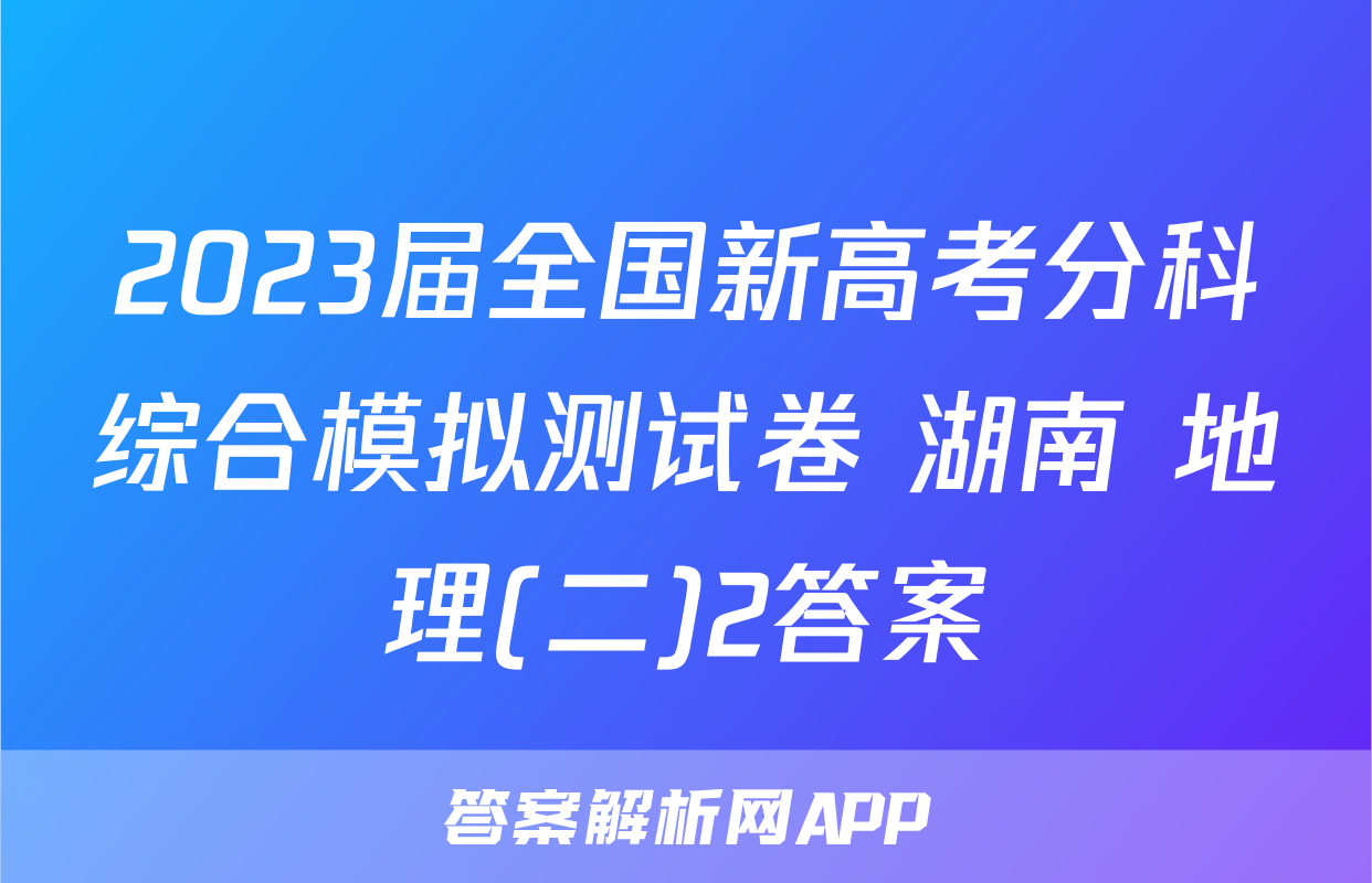2023届全国新高考分科综合模拟测试卷 湖南 地理(二)2答案