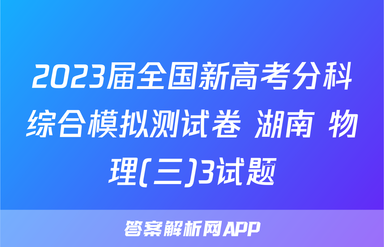 2023届全国新高考分科综合模拟测试卷 湖南 物理(三)3试题