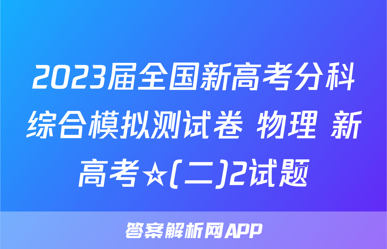 2023届全国新高考分科综合模拟测试卷 物理 新高考☆(二)2试题