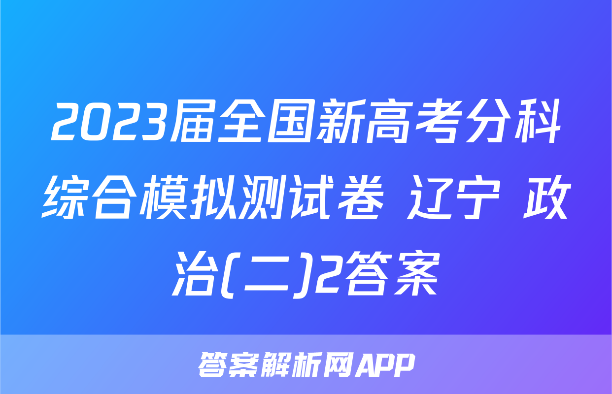 2023届全国新高考分科综合模拟测试卷 辽宁 政治(二)2答案