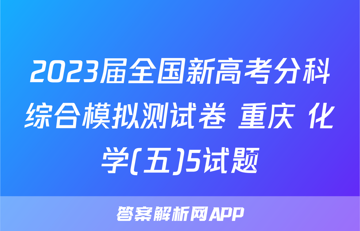 2023届全国新高考分科综合模拟测试卷 重庆 化学(五)5试题