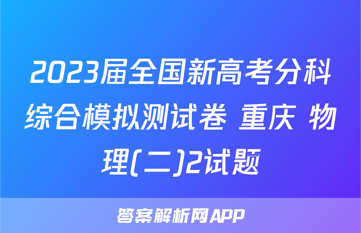 2023届全国新高考分科综合模拟测试卷 重庆 物理(二)2试题