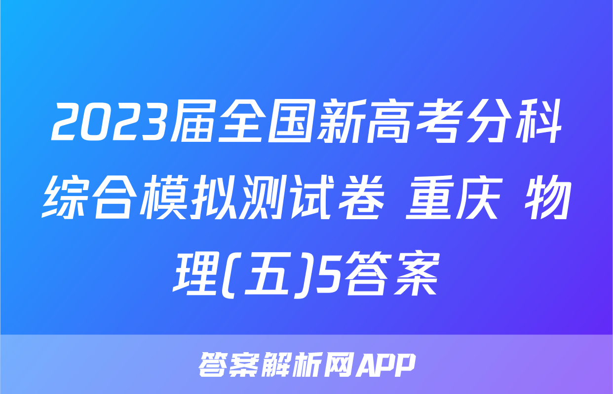 2023届全国新高考分科综合模拟测试卷 重庆 物理(五)5答案