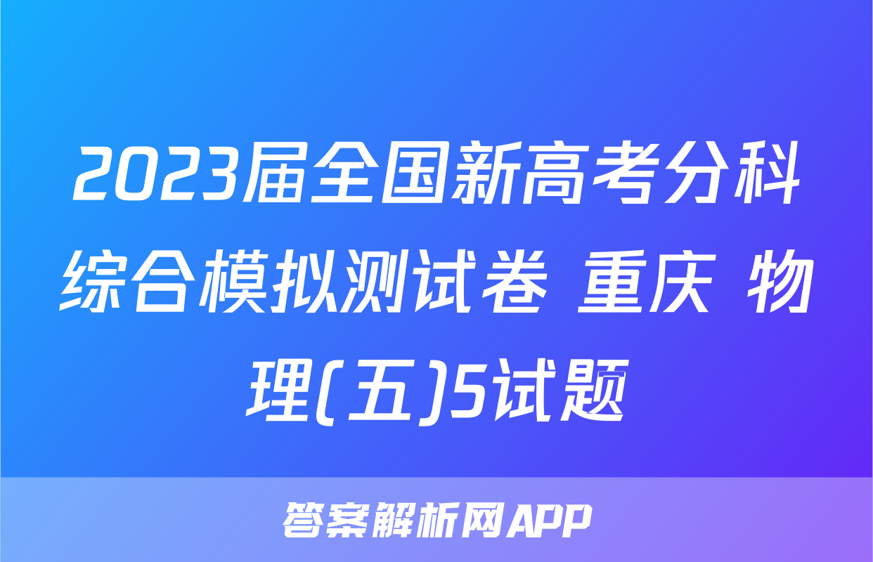 2023届全国新高考分科综合模拟测试卷 重庆 物理(五)5试题