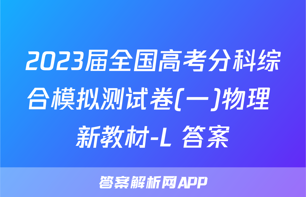 2023届全国高考分科综合模拟测试卷(一)物理 新教材-L 答案