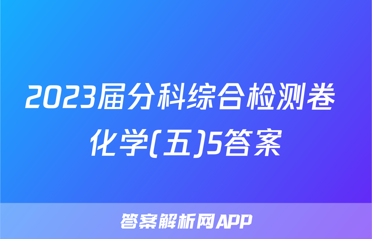 2023届分科综合检测卷 化学(五)5答案
