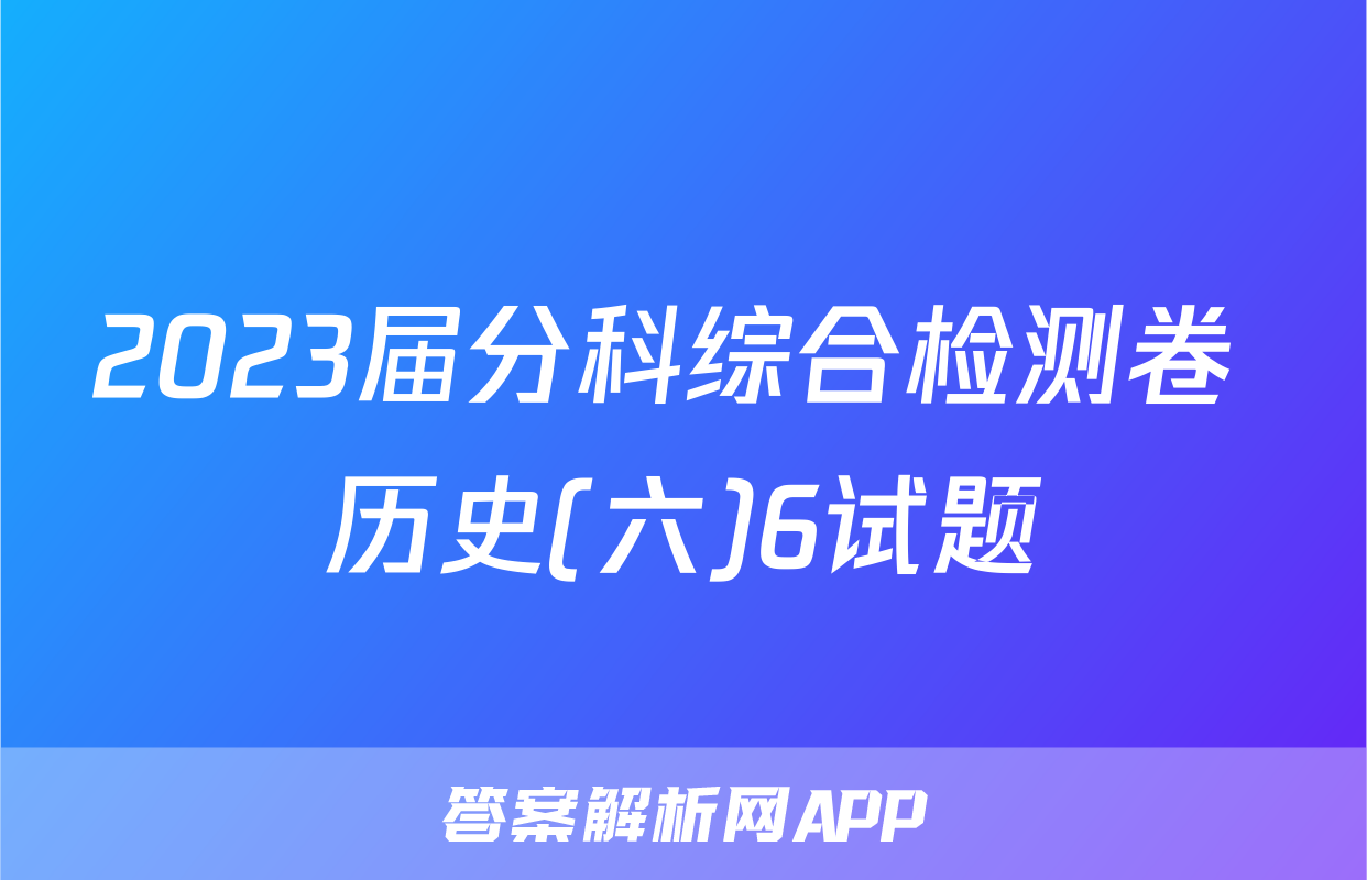 2023届分科综合检测卷 历史(六)6试题