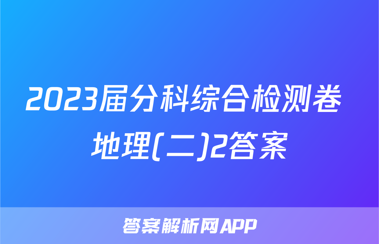 2023届分科综合检测卷 地理(二)2答案