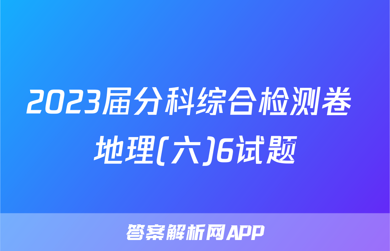2023届分科综合检测卷 地理(六)6试题