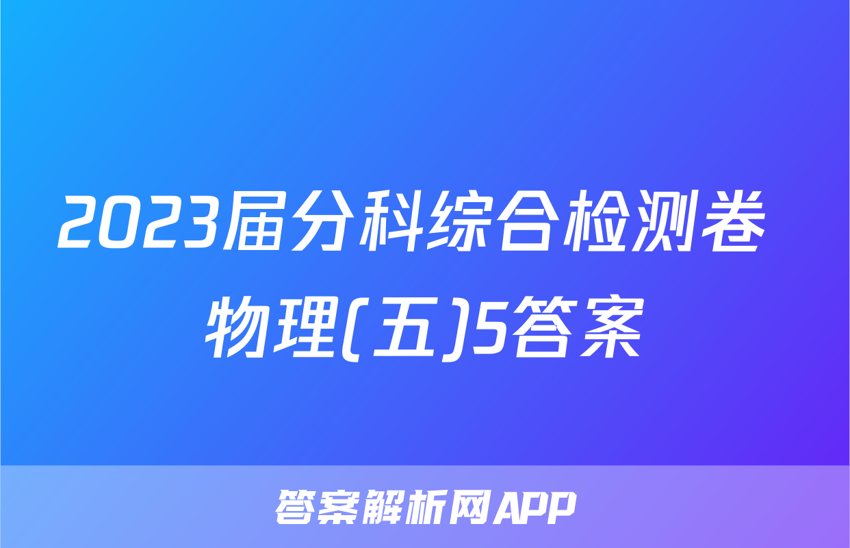 2023届分科综合检测卷 物理(五)5答案