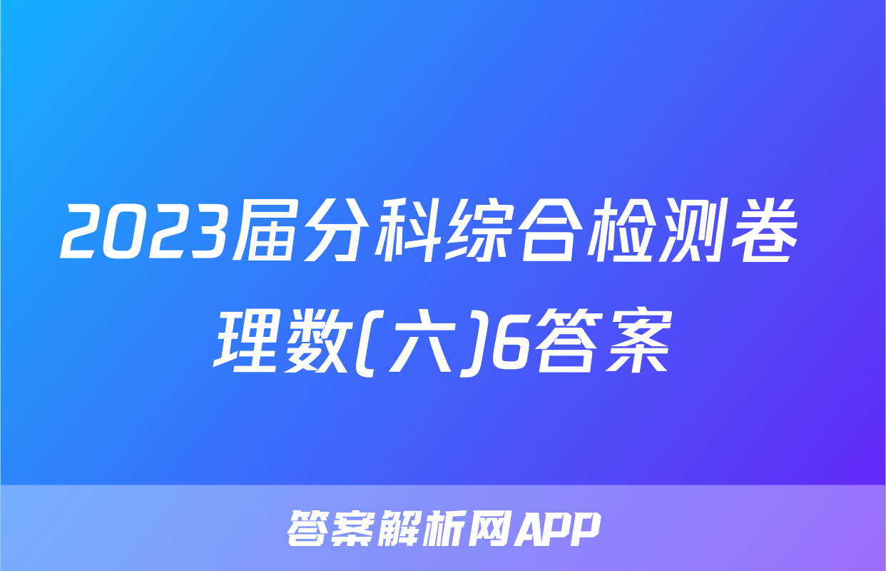 2023届分科综合检测卷 理数(六)6答案