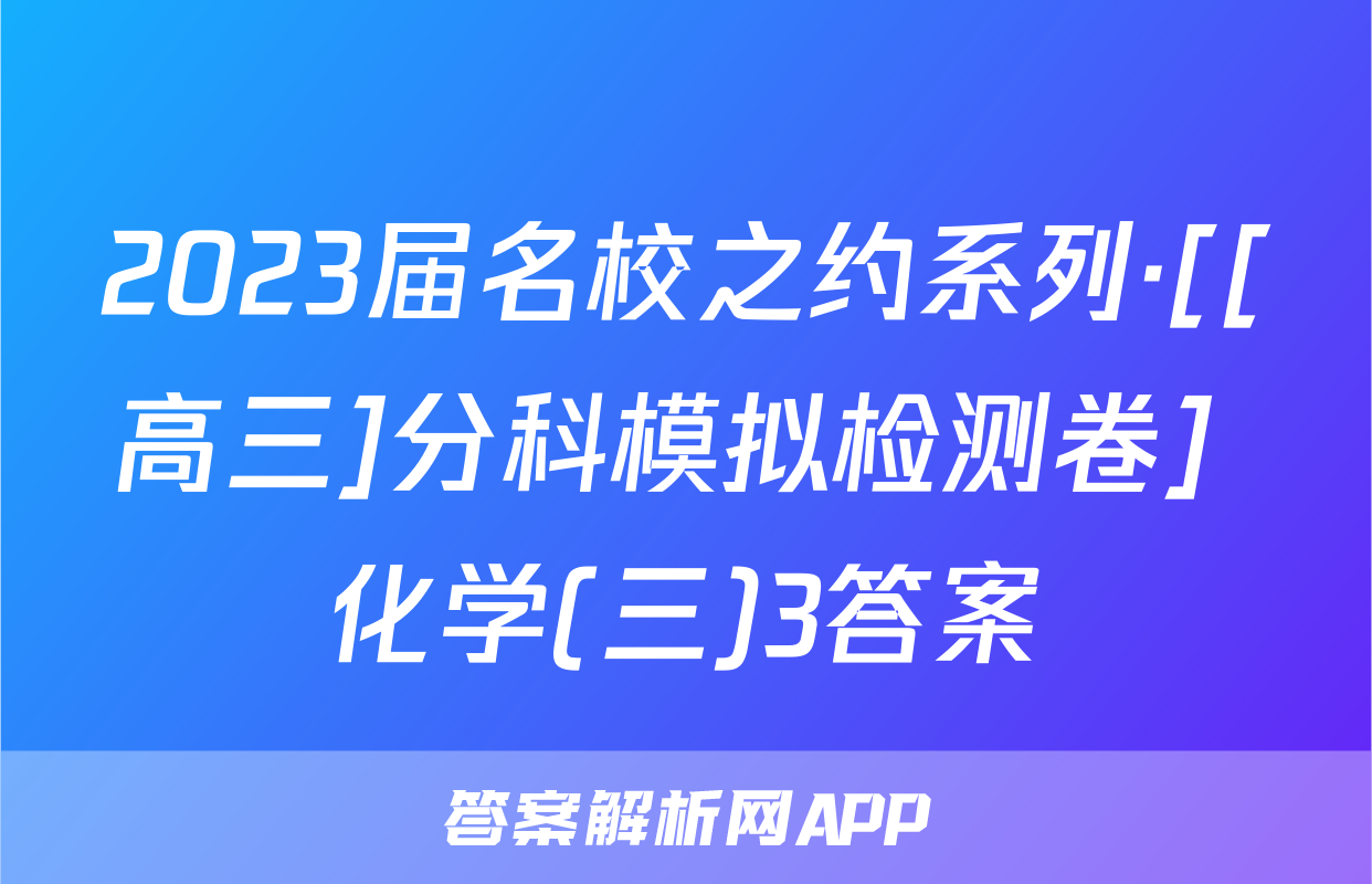 2023届名校之约系列·[[高三]分科模拟检测卷] 化学(三)3答案