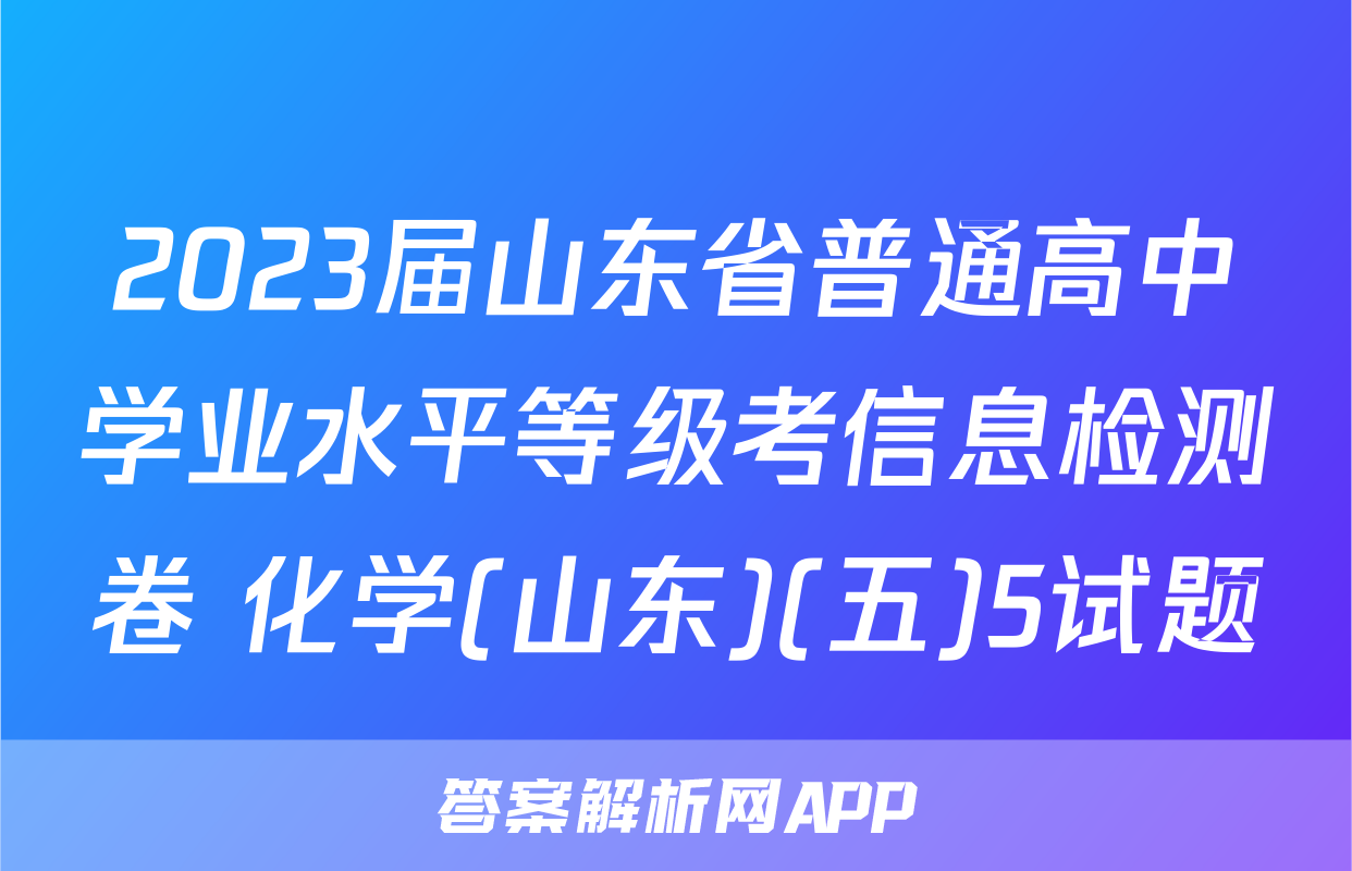 2023届山东省普通高中学业水平等级考信息检测卷 化学(山东)(五)5试题