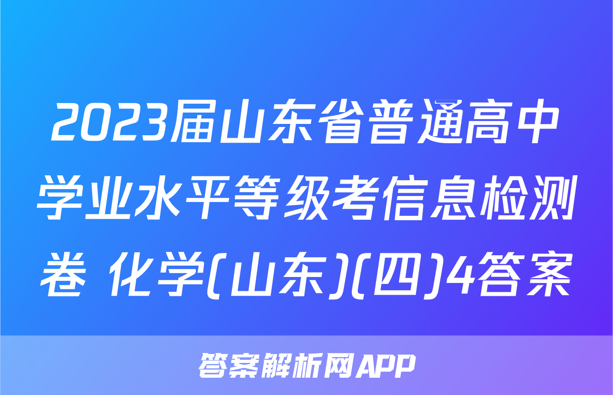 2023届山东省普通高中学业水平等级考信息检测卷 化学(山东)(四)4答案