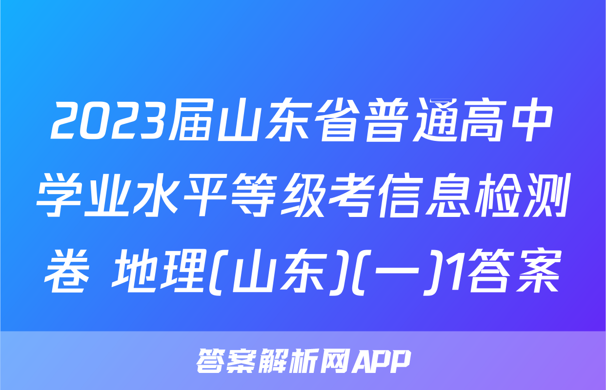 2023届山东省普通高中学业水平等级考信息检测卷 地理(山东)(一)1答案