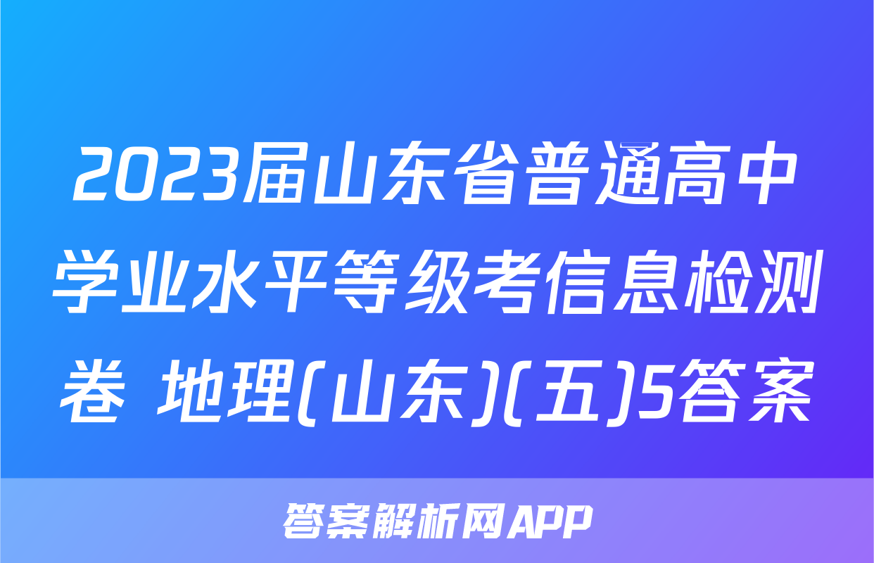 2023届山东省普通高中学业水平等级考信息检测卷 地理(山东)(五)5答案