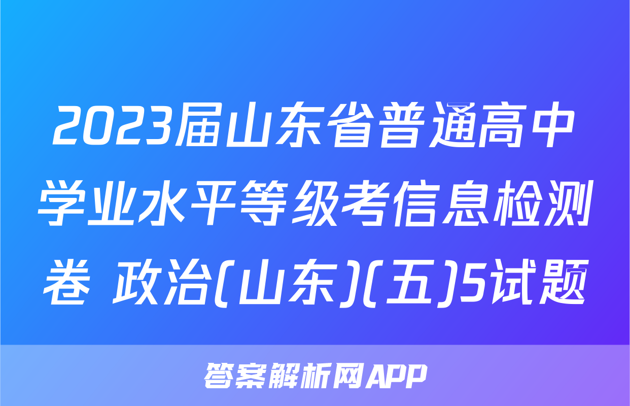 2023届山东省普通高中学业水平等级考信息检测卷 政治(山东)(五)5试题