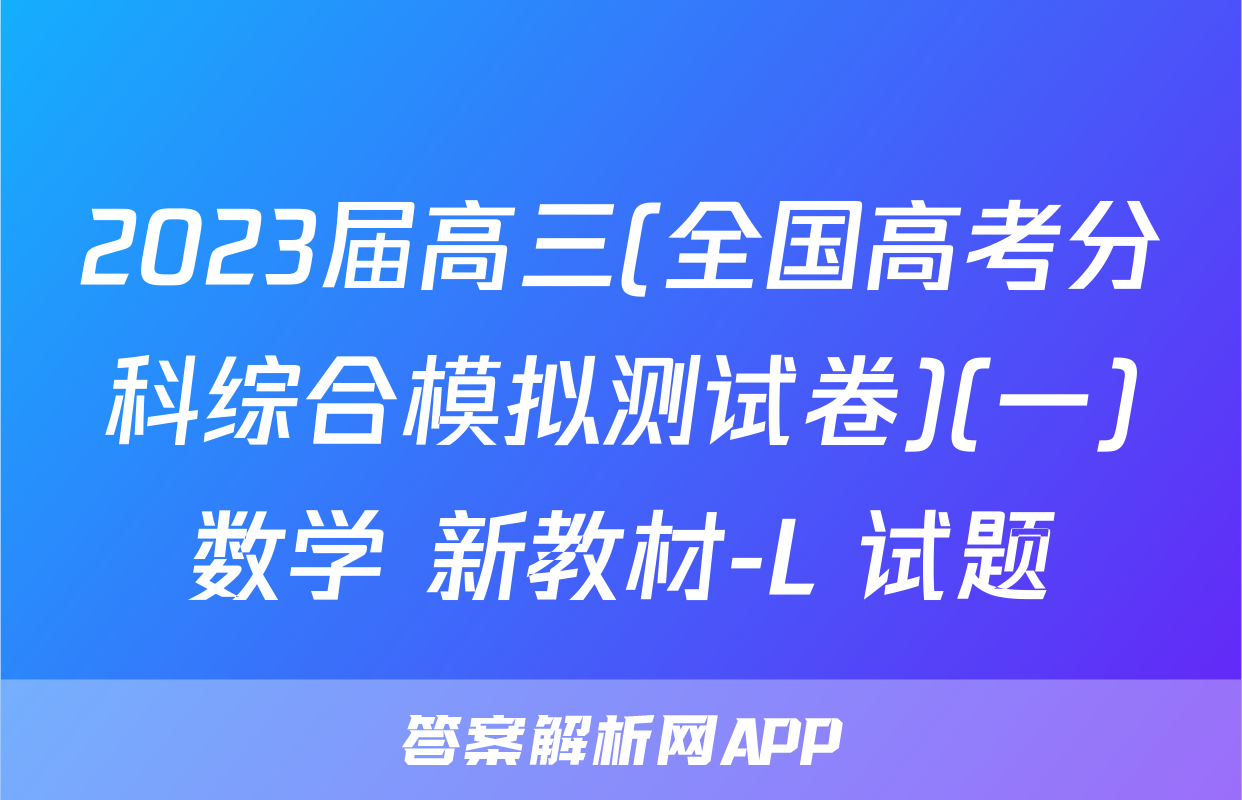 2023届高三(全国高考分科综合模拟测试卷)(一)数学 新教材-L 试题