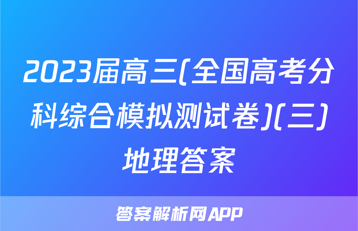 2023届高三(全国高考分科综合模拟测试卷)(三)地理答案