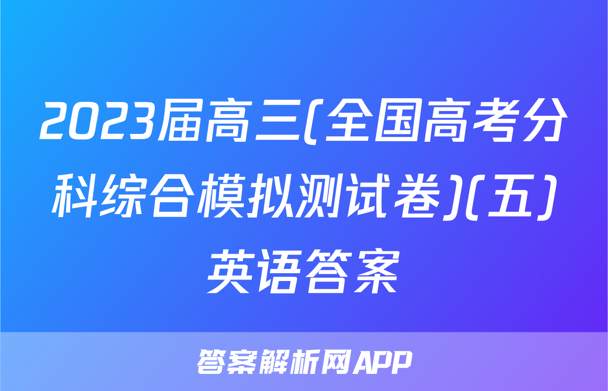 2023届高三(全国高考分科综合模拟测试卷)(五)英语答案
