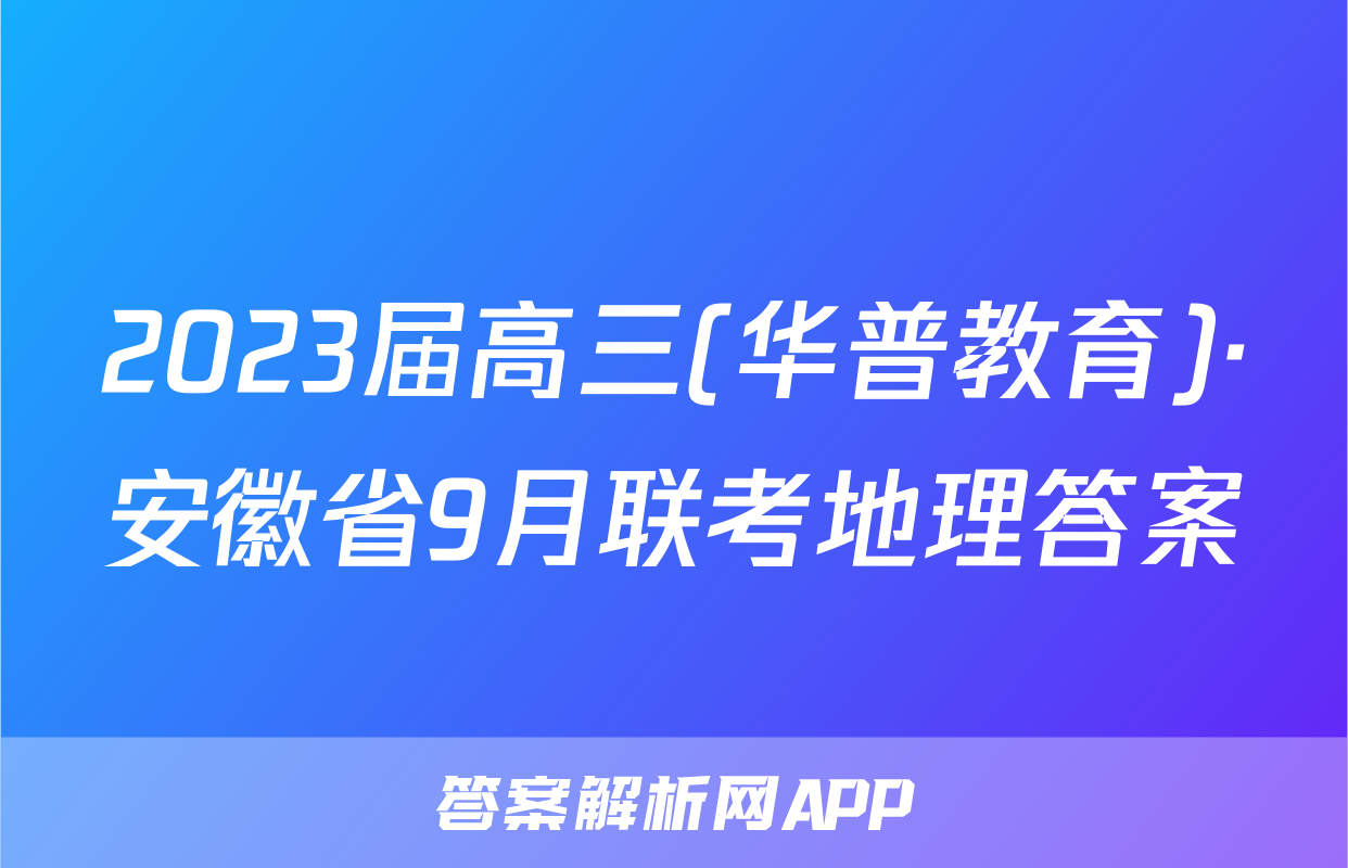 2023届高三(华普教育)·安徽省9月联考地理答案