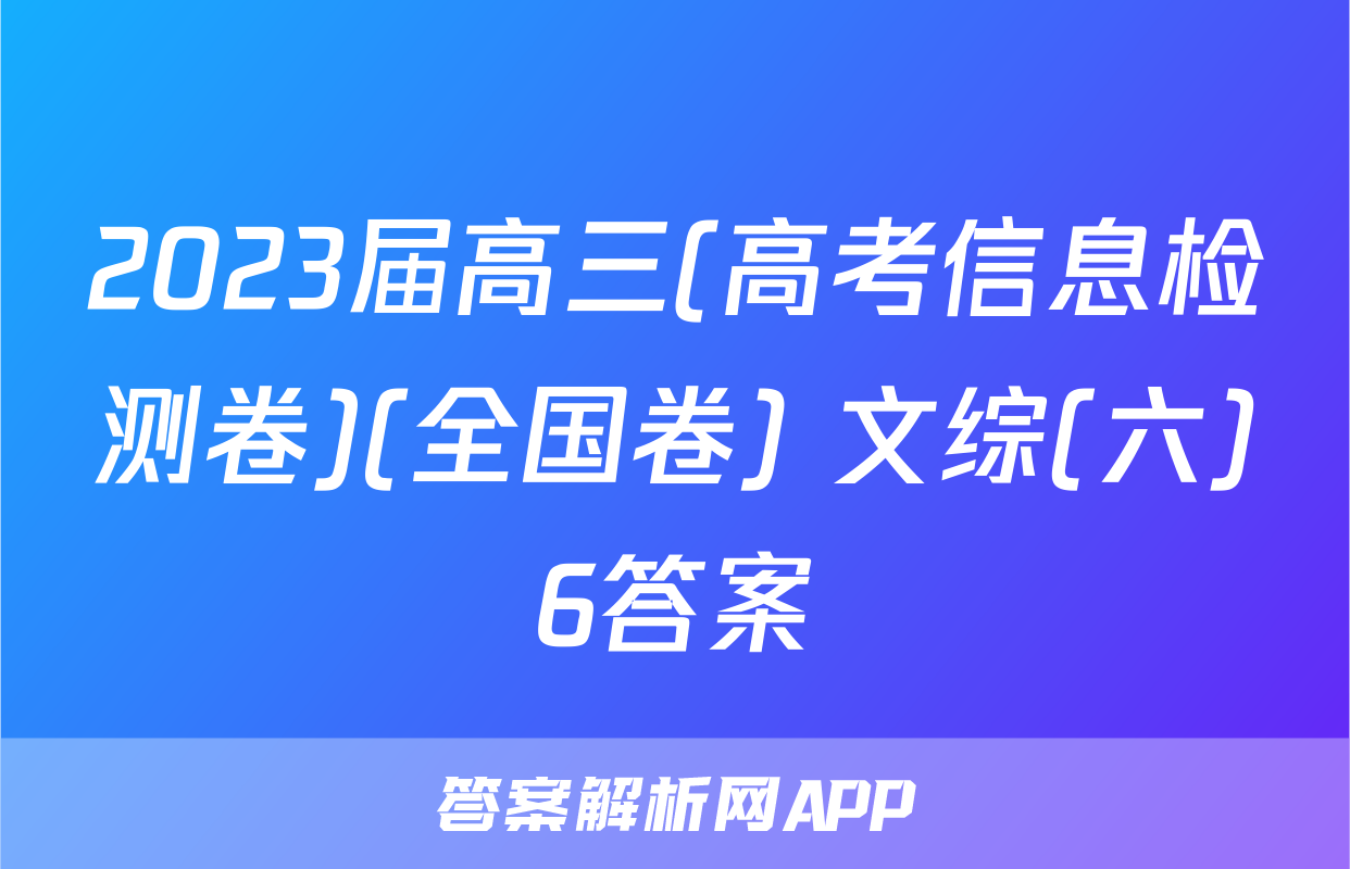 2023届高三(高考信息检测卷)(全国卷) 文综(六)6答案