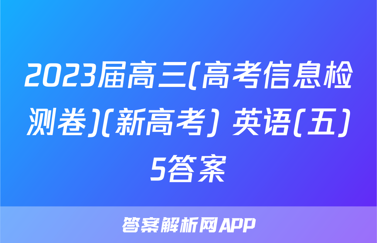 2023届高三(高考信息检测卷)(新高考) 英语(五)5答案