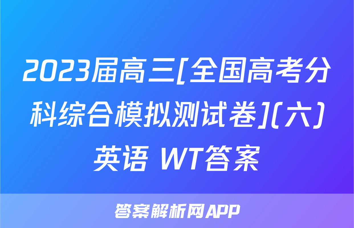 2023届高三[全国高考分科综合模拟测试卷](六)英语 WT答案