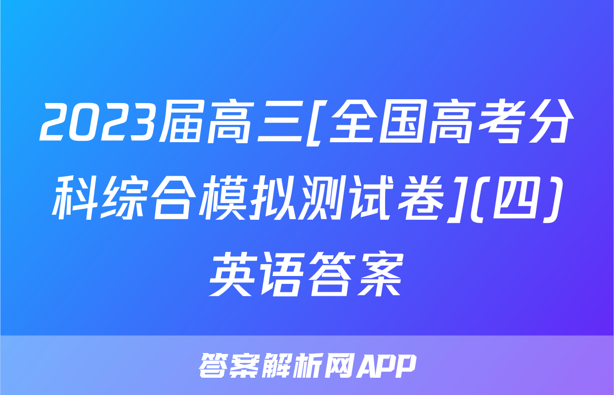 2023届高三[全国高考分科综合模拟测试卷](四)英语答案