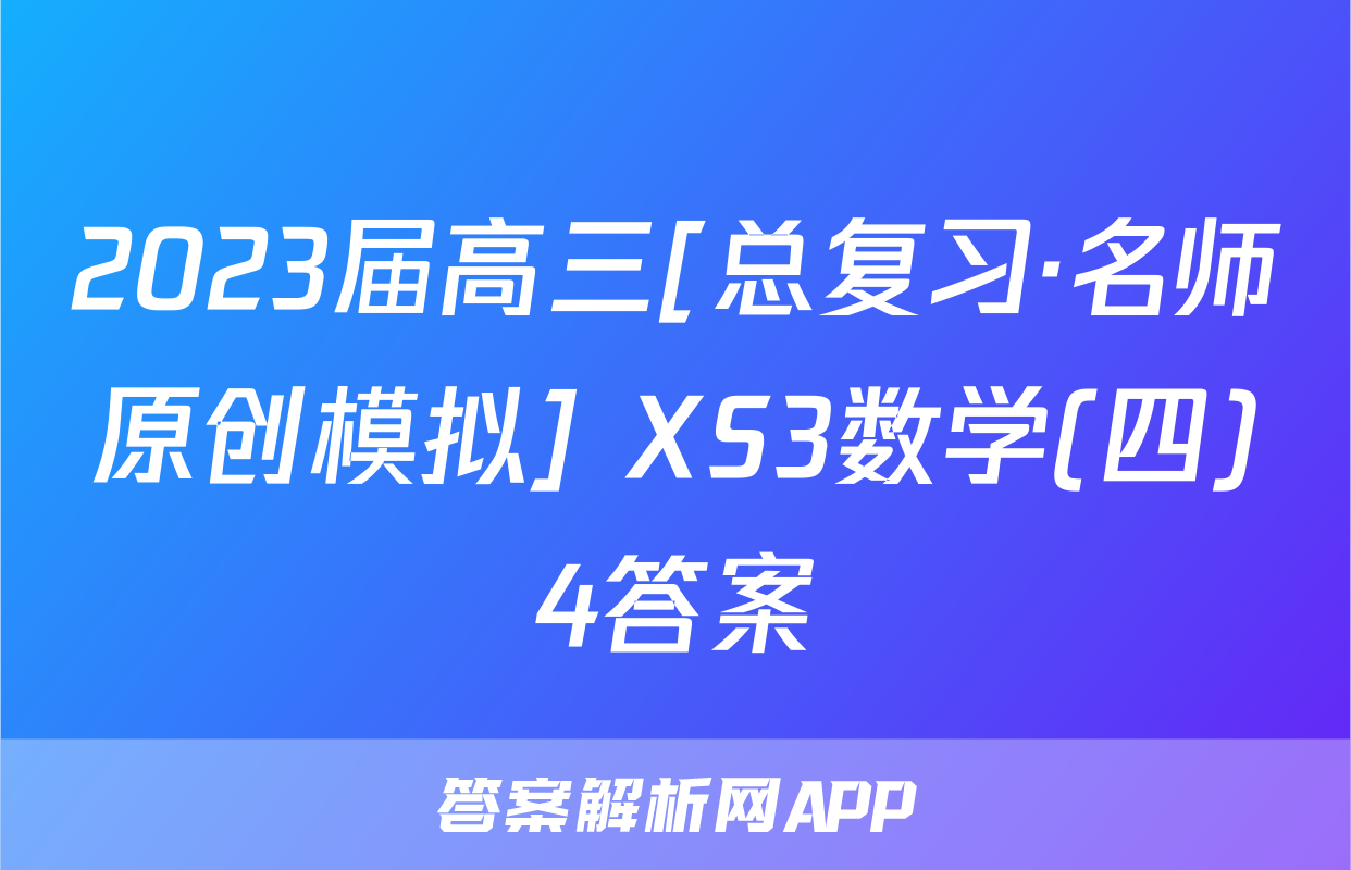 2023届高三[总复习·名师原创模拟] XS3数学(四)4答案